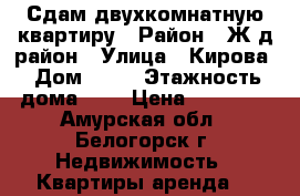 Сдам двухкомнатную квартиру › Район ­ Ж/д район › Улица ­ Кирова › Дом ­ 49 › Этажность дома ­ 5 › Цена ­ 13 000 - Амурская обл., Белогорск г. Недвижимость » Квартиры аренда   